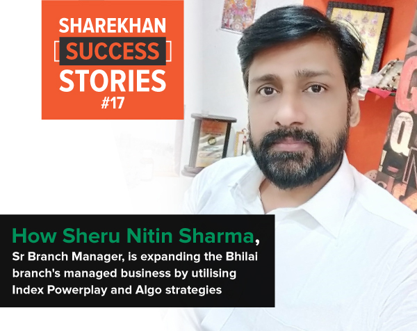 How Sheru Nitin Sharma, Sr Branch Manager, is expanding the Bhilai’ branches business by utilising Index Powerplay and Algo strategies